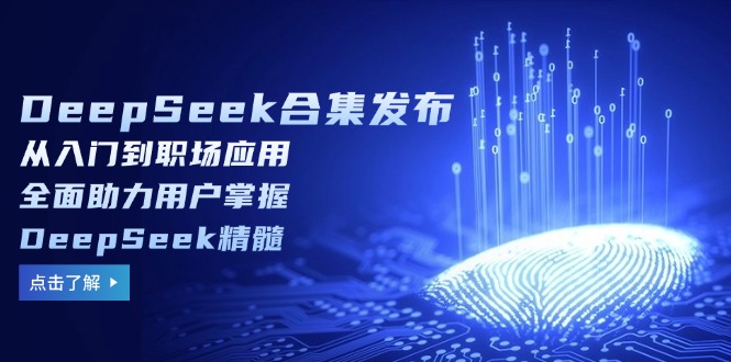 （14281期）DeepSeek合集发布，从入门到职场应用，全面助力用户掌握DeepSeek精髓_生财有道创业项目网-生财有道