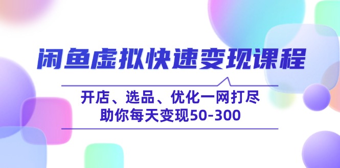 （14282期）闲鱼虚拟快速变现课程，开店、选品、优化一网打尽，助你每天变现50-300_生财有道创业项目网-生财有道