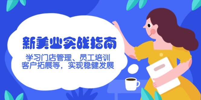 （14253期）新美业实战指南，学习门店管理、员工培训、客户拓展等，实现稳健发展_生财有道创业项目网-生财有道