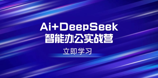（14291期）Ai+DeepSeek智能办公实战营：解锁AI写作、设计、PPT等高薪技能_生财有道创业项目网-生财有道