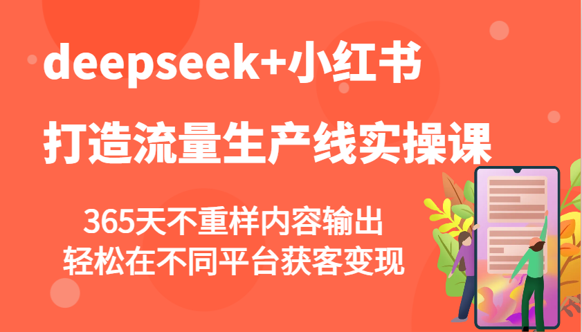 deepseek+小红书打造流量生产线实操课，365天不重样内容输出，轻松在不同平台获客变现_生财有道创业网-生财有道