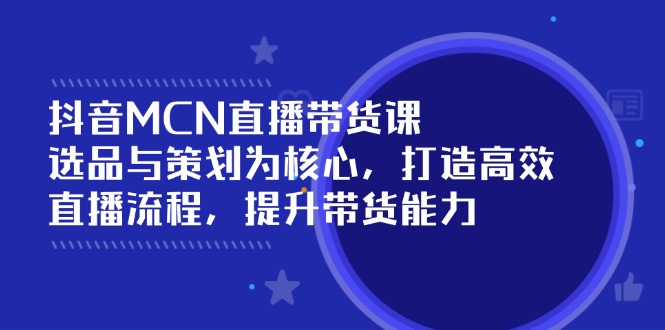 （14343期）抖音MCN直播带货课：选品与策划为核心 , 打造高效直播流程 , 提升带货能力_生财有道创业项目网-生财有道