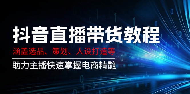 （14345期）抖音直播带货教程：涵盖选品、策划、人设打造等,助力主播快速掌握电商精髓_生财有道创业项目网-生财有道