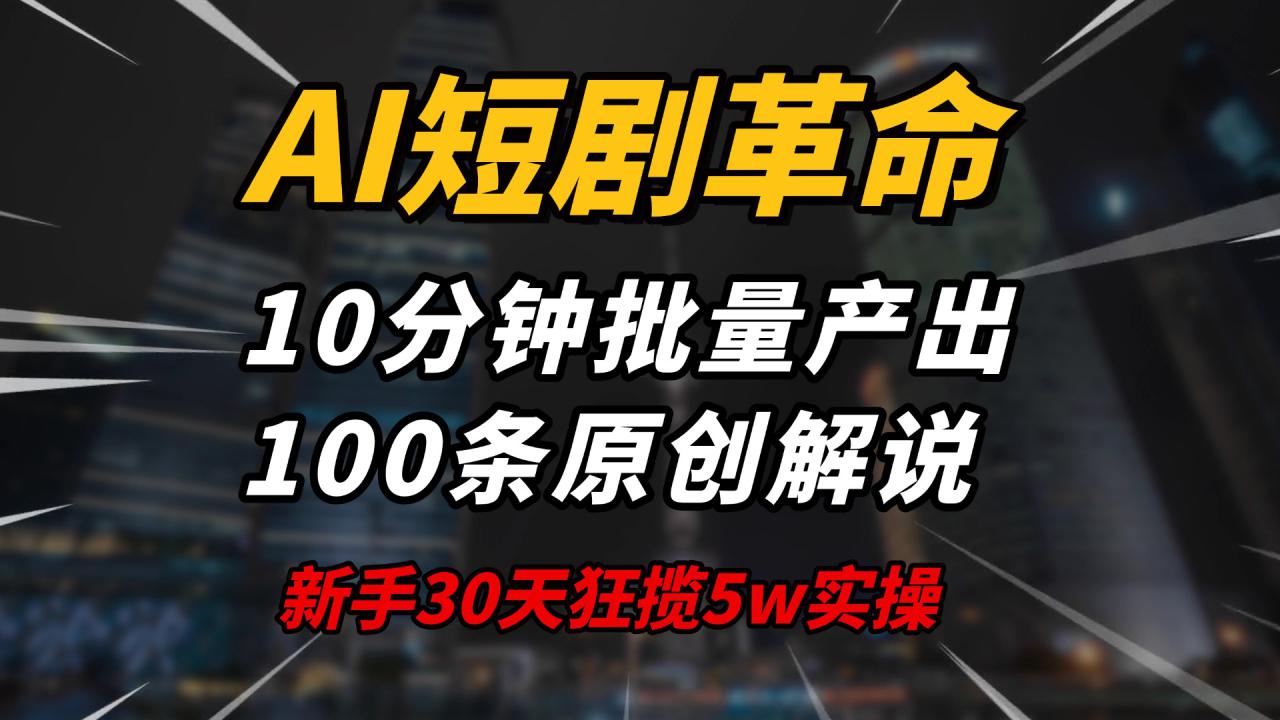 （14167期）AI短剧革命！10分钟批量产出100条原创解说，新手30天狂揽5w实操揭秘_生财有道创业项目网-生财有道