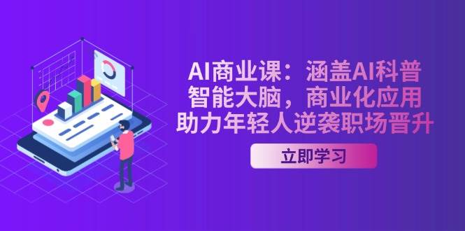 AI商业课：涵盖AI科普，智能大脑，商业化应用，助力年轻人逆袭职场晋升_生财有道创业网-生财有道