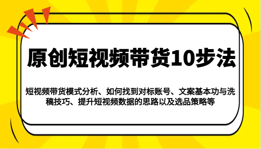 原创短视频带货10步法：模式分析/对标账号/文案与洗稿/提升数据/以及选品策略等_生财有道创业网-生财有道