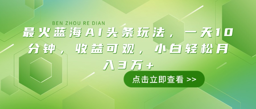 （14272期）最火蓝海AI头条玩法，一天10分钟，收益可观，小白轻松月入3万+_生财有道创业项目网-生财有道