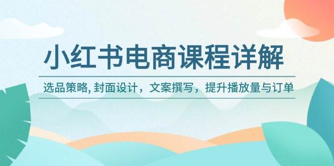 小红书电商课程详解：选品策略 , 封面设计，文案撰写，提升播放量与订单_生财有道创业网-生财有道