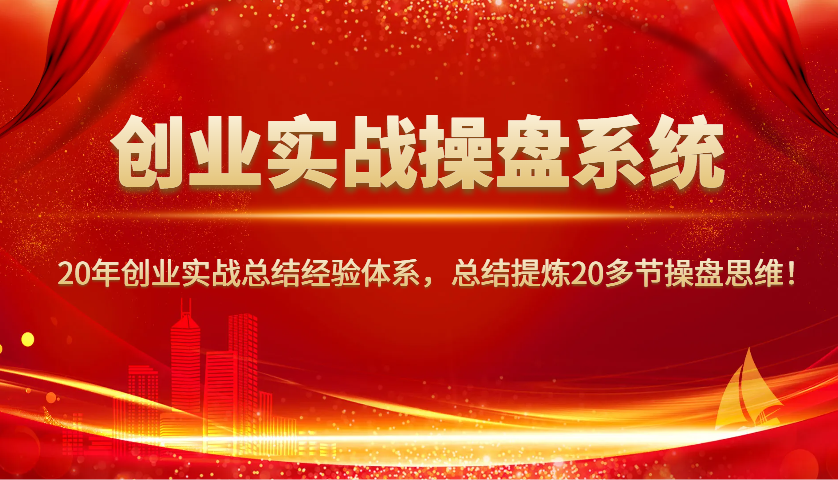 创业实战操盘系统，20年创业实战总结经验体系，总结提炼20多节操盘思维！_生财有道创业网-生财有道