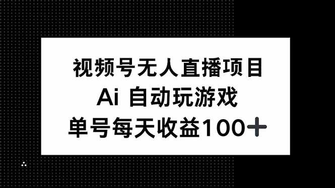 （14227期）视频号无人直播项目，AI自动玩游戏，每天收益150+_生财有道创业项目网-生财有道