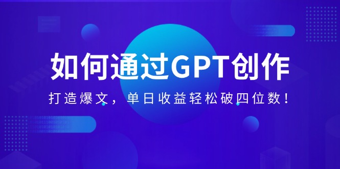 （14228期）如何通过GPT创作，打造爆文，单日收益轻松破四位数！_生财有道创业项目网-生财有道