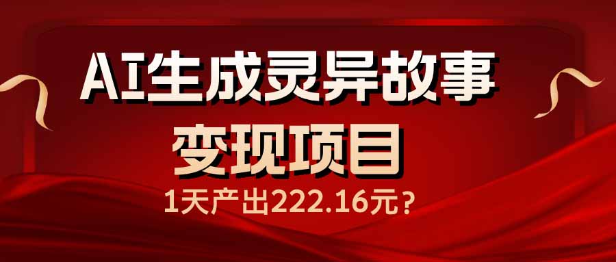 （14261期）AI生成灵异故事变现项目，1天产出222.16元_生财有道创业项目网-生财有道