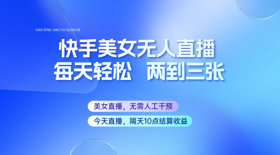 快手美女无人直播，每天最少一到两张，全程托管无需人工干涉_生财有道创业网-生财有道
