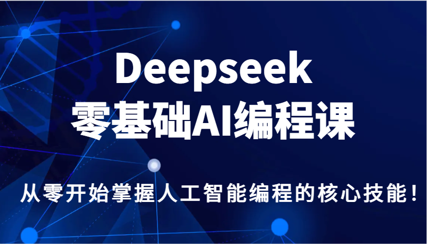 Deepseek零基础AI编程课，从零开始掌握人工智能编程的核心技能！_生财有道创业网-生财有道