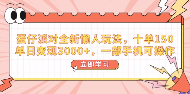（14085期）蛋仔派对全新懒人玩法，十单150，单日变现3000+，一部手机可操作_生财有道创业项目网-生财有道