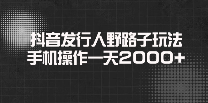 （14068期）抖音发行人野路子玩法，手机操作一天2000+_生财有道创业项目网-生财有道