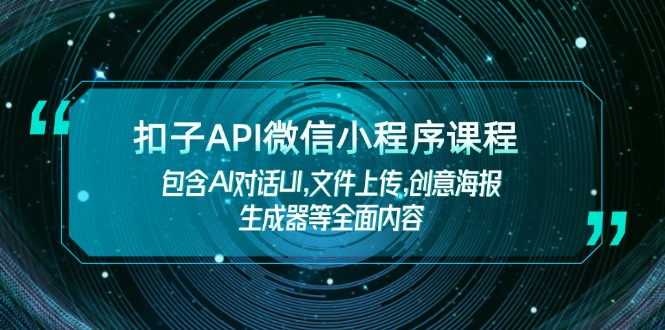 （14073期）扣子API微信小程序课程，包含AI对话UI,文件上传,创意海报生成器等全面内容_生财有道创业项目网-生财有道