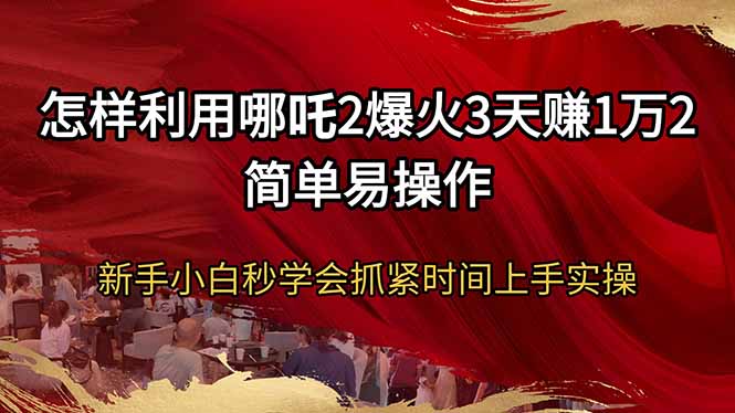 （14245期）怎样利用哪吒2爆火3天赚1万2简单易操作新手小白秒学会抓紧时间上手实操_生财有道创业项目网-生财有道