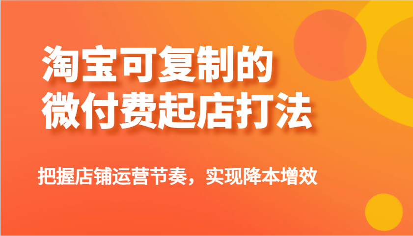 淘宝可复制的微付费起店打法，把握店铺运营节奏，实现降本增效！_生财有道创业网-生财有道