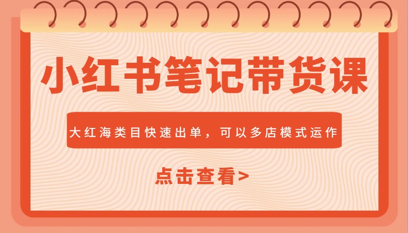 小红书笔记带货课，大红海类目快速出单，市场大，可以多店模式运作_生财有道创业网-生财有道