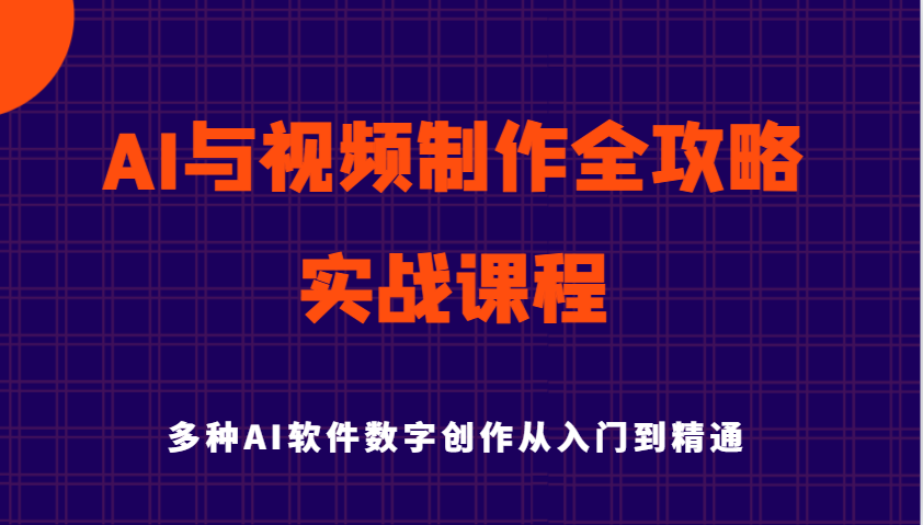 AI与视频制作全攻略从入门到精通实战课程，多种AI软件数字创作知识与技能（更新）_生财有道创业网-生财有道
