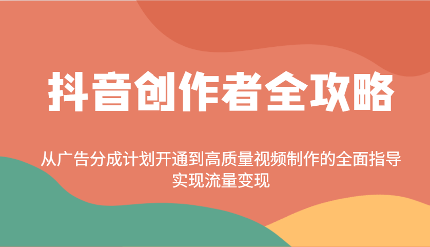 抖音创作者全攻略：从广告分成计划开通到高质量视频制作的全面指导，实现流量变现_生财有道创业网-生财有道