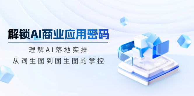 （14439期）解锁AI商业应用密码：理解AI落地实操，从词生图到图生图的掌控_生财有道创业项目网-生财有道