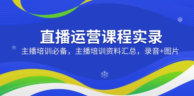 （14388期）直播运营课程实录：主播培训必备，主播培训资料汇总，录音+图片_生财有道创业项目网-生财有道