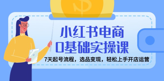 （14534期）小红书电商0基础实操课，7天起号流程，选品变现，轻松上手开店运营_生财有道创业项目网-生财有道