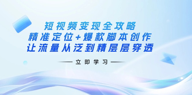（14159期）短视频变现全攻略：精准定位+爆款脚本创作，让流量从泛到精层层穿透_生财有道创业项目网-生财有道