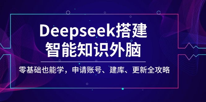 （14390期）Deepseek搭建智能知识外脑，零基础也能学，申请账号、建库、更新全攻略_生财有道创业项目网-生财有道