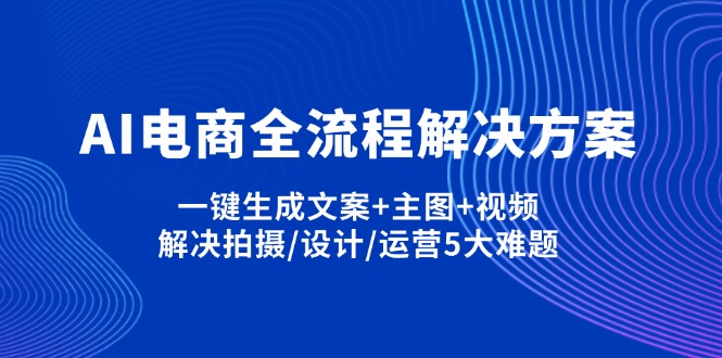 （14200期）AI电商全流程解决方案,一键生成文案+主图+视频,解决拍摄/设计/运营5大难题_生财有道创业项目网-生财有道