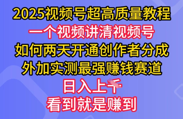 2025视频号超高质量教程，两天开通创作者分成，外加实测最强挣钱赛道，日入多张——生财有道创业项目网-生财有道