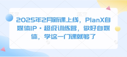 2025年2月新课上线，PlanX自媒体IP·超级训练营，做好自媒体，学这一门课就够了——生财有道创业项目网-生财有道