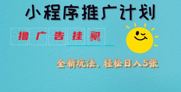 小程序推广计划，撸广告挂JI全新玩法，轻松日均四张【揭秘】——生财有道创业项目网-生财有道