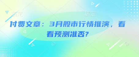 付费文章：3月股市行情推演，看看预测准否?——生财有道创业项目网-生财有道