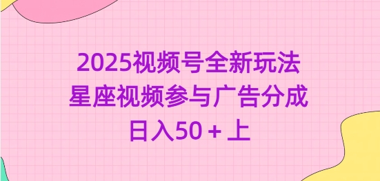 2025视频号全新玩法-星座视频参与广告分成，日入50+上——生财有道创业项目网-生财有道