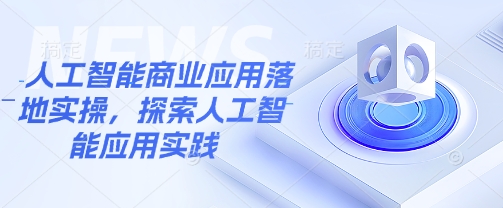 人工智能商业应用落地实操，探索人工智能应用实践——生财有道创业项目网-生财有道