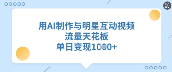 用AI制作与明星互动视频，流量天花板，单日变现多张——生财有道创业项目网-生财有道