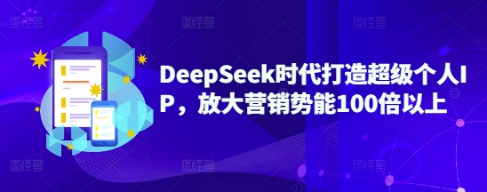 DeepSeek时代打造超级个人IP，放大营销势能100倍以上——生财有道创业项目网-生财有道