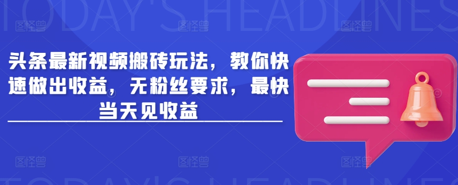 头条最新视频搬砖玩法，教你快速做出收益，无粉丝要求，最快当天见收益——生财有道创业项目网-生财有道