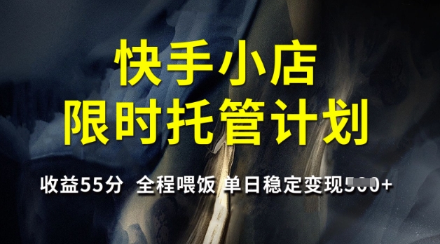 快手小店限时托管计划，收益55分，全程喂饭，单日稳定变现5张【揭秘】——生财有道创业项目网-生财有道