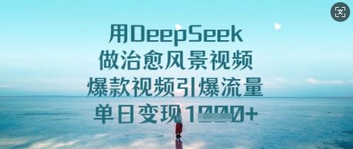 用DeepSeek做治愈风景视频，爆款视频引爆流量，单日变现多张——生财有道创业项目网-生财有道