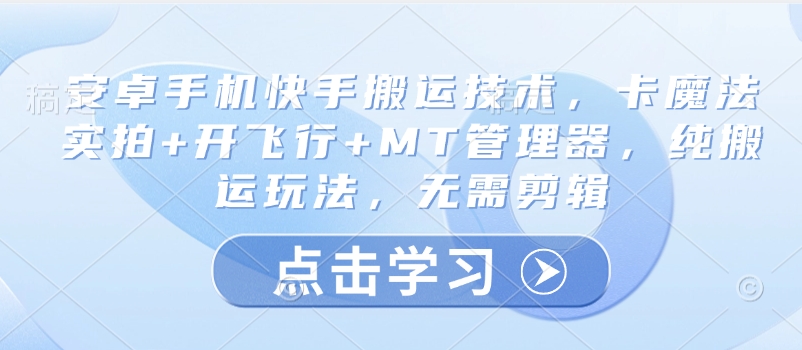 安卓手机快手搬运技术，卡魔法实拍+开飞行+MT管理器，纯搬运玩法，无需剪辑——生财有道创业项目网-生财有道