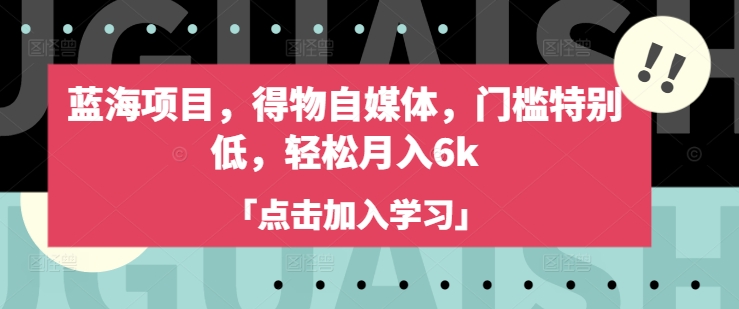 蓝海项目，得物自媒体，门槛特别低，轻松月入6k——生财有道创业项目网-生财有道