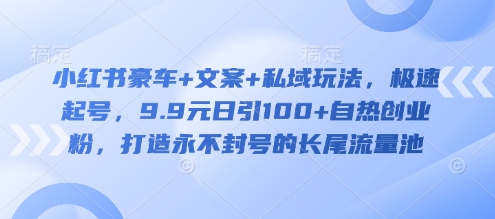 小红书豪车+文案+私域玩法，极速起号，9.9元日引100+自热创业粉，打造永不封号的长尾流量池——生财有道创业项目网-生财有道