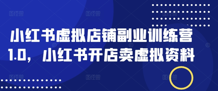 小红书虚拟店铺副业训练营1.0，小红书开店卖虚拟资料——生财有道创业项目网-生财有道