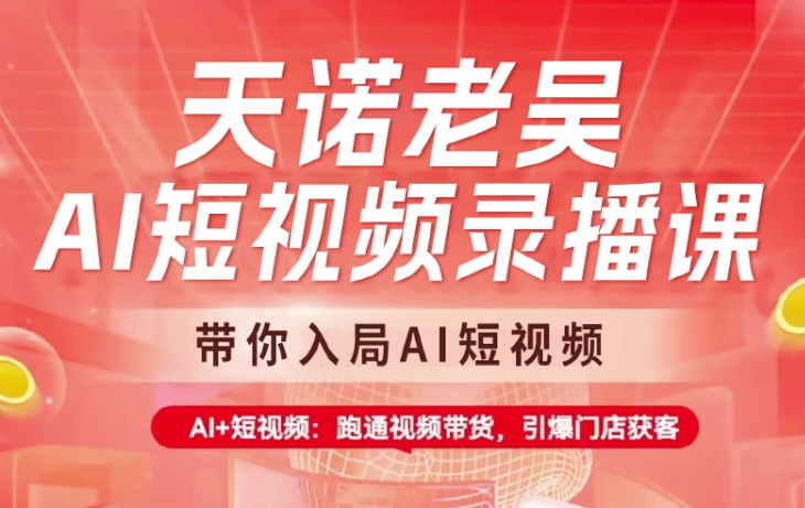 天诺老吴AI短视频录播课，带你入局AI短视频，AI+短视频，跑通视频带货——生财有道创业项目网-生财有道