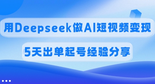 佣金45%，用Deepseek做AI短视频变现，5天出单起号经验分享——生财有道创业项目网-生财有道
