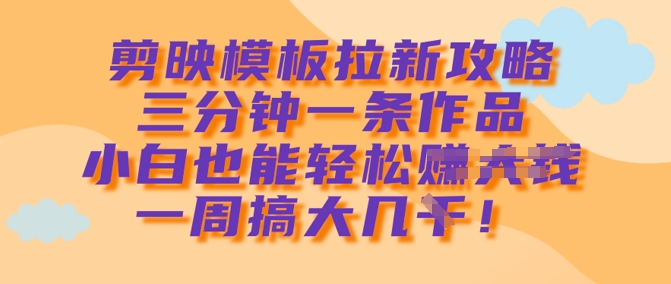 剪映模板拉新攻略，三分钟一条作品，小白也能轻松一周搞大几k——生财有道创业项目网-生财有道